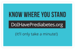 Image reads: Know where you stand. DoIHavePrediabetes.org (It'll only take a minute)