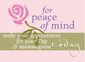 For peace of mind, please schedule a pap and mammogram today!