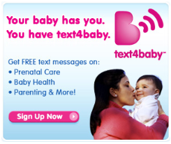 Your baby has you. You have text4baby. Get FREE text messages on prenatal care, baby health, parenting and more! Click image to sign up now. 